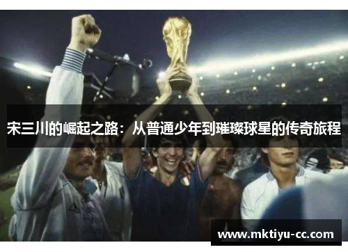 宋三川的崛起之路：从普通少年到璀璨球星的传奇旅程