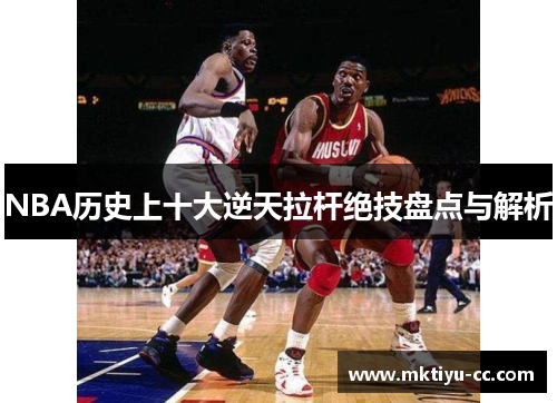 NBA历史上十大逆天拉杆绝技盘点与解析