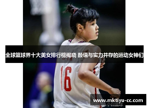 全球篮球界十大美女排行榜揭晓 颜值与实力并存的运动女神们