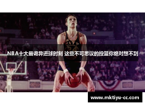 NBA十大最诡异进球时刻 这些不可思议的投篮你绝对想不到