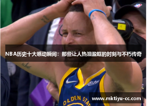 NBA历史十大感动瞬间：那些让人热泪盈眶的时刻与不朽传奇