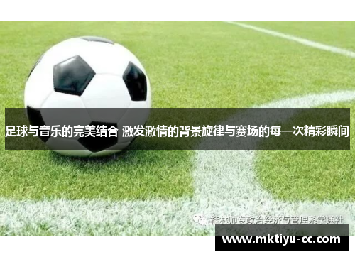 足球与音乐的完美结合 激发激情的背景旋律与赛场的每一次精彩瞬间