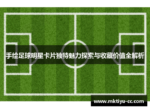 手绘足球明星卡片独特魅力探索与收藏价值全解析