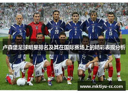 卢森堡足球明星排名及其在国际赛场上的精彩表现分析