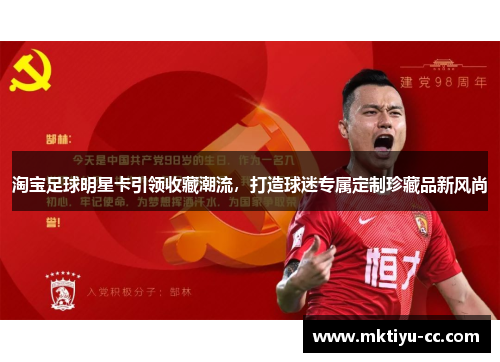 淘宝足球明星卡引领收藏潮流，打造球迷专属定制珍藏品新风尚