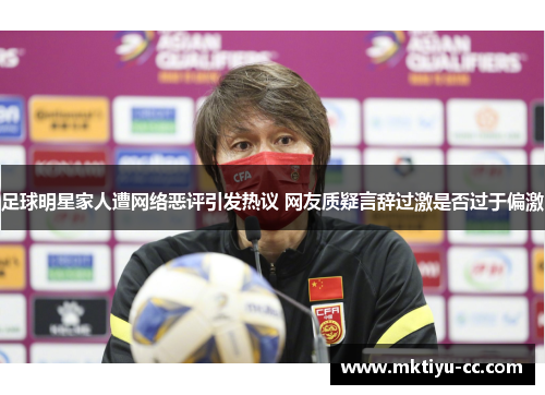 足球明星家人遭网络恶评引发热议 网友质疑言辞过激是否过于偏激