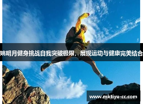 姚明月健身挑战自我突破极限，展现运动与健康完美结合