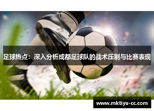 足球热点：深入分析成都足球队的战术压制与比赛表现