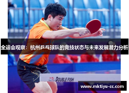 全运会观察：杭州乒乓球队的竞技状态与未来发展潜力分析
