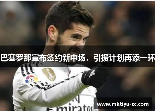 巴塞罗那宣布签约新中场，引援计划再添一环