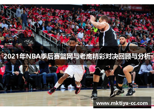 2021年NBA季后赛篮网与老鹰精彩对决回顾与分析