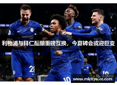 利物浦与拜仁酝酿重磅互换，今夏转会或迎巨变