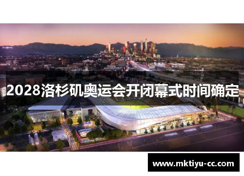 2028洛杉矶奥运会开闭幕式时间确定