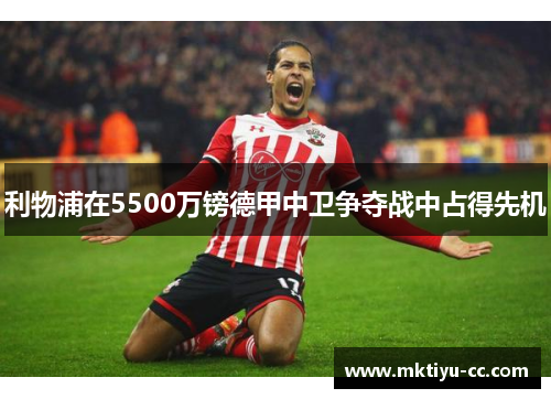 利物浦在5500万镑德甲中卫争夺战中占得先机