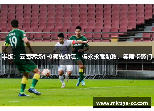 半场：云南客场1-0领先浙江，侯永永献助攻，奥斯卡破门