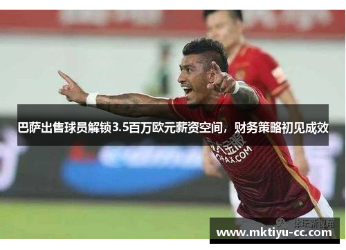 巴萨出售球员解锁3.5百万欧元薪资空间，财务策略初见成效