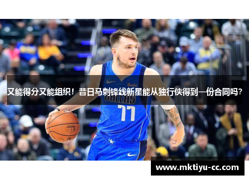又能得分又能组织！昔日马刺锋线新星能从独行侠得到一份合同吗？