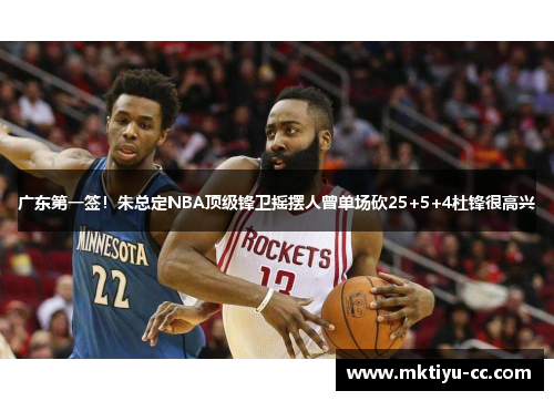 广东第一签！朱总定NBA顶级锋卫摇摆人曾单场砍25+5+4杜锋很高兴
