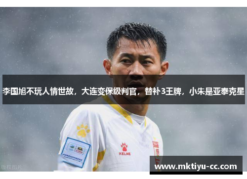 李国旭不玩人情世故，大连变保级判官，替补3王牌，小朱是亚泰克星