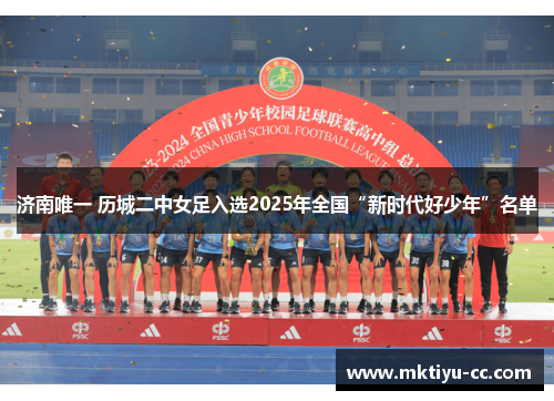 济南唯一 历城二中女足入选2025年全国“新时代好少年”名单