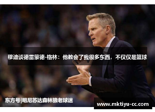 穆迪谈德雷蒙德-格林：他教会了我很多东西，不仅仅是篮球