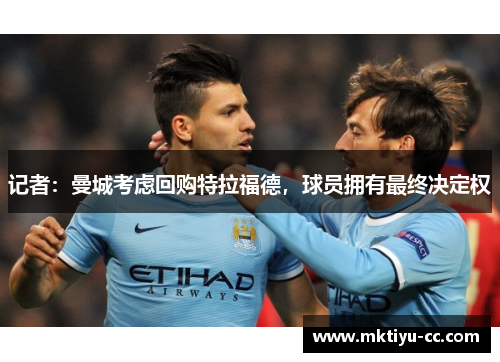记者：曼城考虑回购特拉福德，球员拥有最终决定权