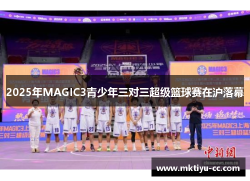 2025年MAGIC3青少年三对三超级篮球赛在沪落幕